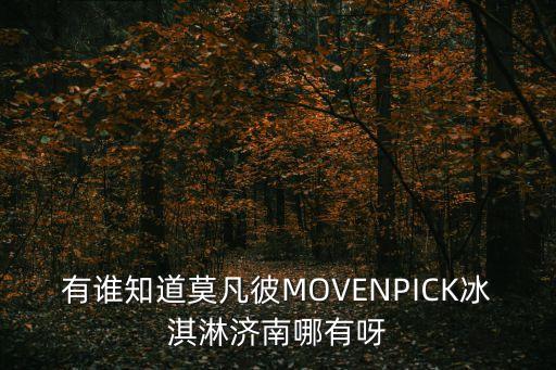 有誰知道莫凡彼MOVENPICK冰淇淋濟(jì)南哪有呀