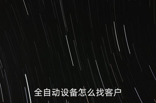 全自動設備怎么找客戶