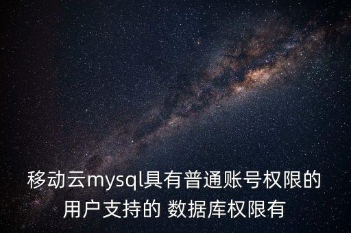 移動云mysql具有普通賬號權(quán)限的用戶支持的 數(shù)據(jù)庫權(quán)限有