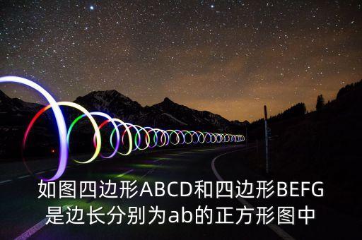 如圖四邊形ABCD和四邊形BEFG是邊長分別為ab的正方形圖中