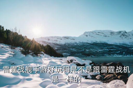 雷霆戰(zhàn)艦手游好玩嗎是不是跟雷霆戰(zhàn)機(jī)是一樣的