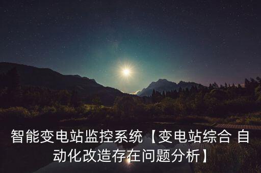 智能變電站監(jiān)控系統(tǒng)【變電站綜合 自動(dòng)化改造存在問題分析】
