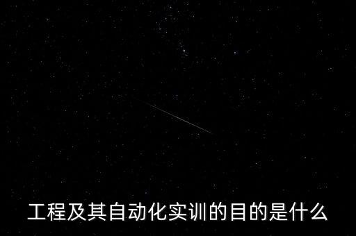 工程及其自動(dòng)化實(shí)訓(xùn)的目的是什么
