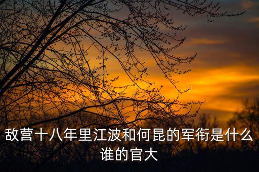 敵營十八年里江波和何昆的軍銜是什么誰的官大