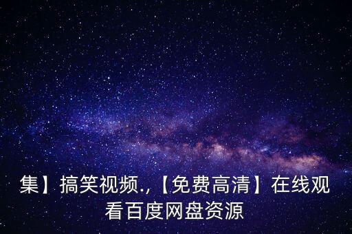 集】搞笑視頻.,【免費(fèi)高清】在線觀看百度網(wǎng)盤資源