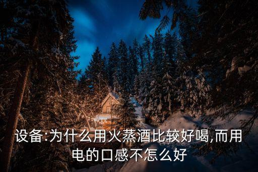 設(shè)備:為什么用火蒸酒比較好喝,而用電的口感不怎么好