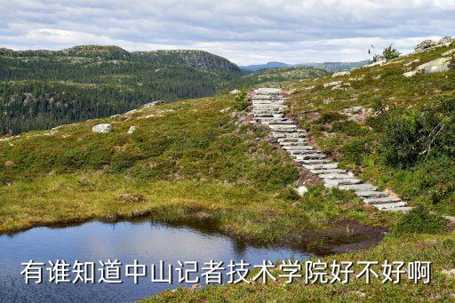 有誰(shuí)知道中山記者技術(shù)學(xué)院好不好啊