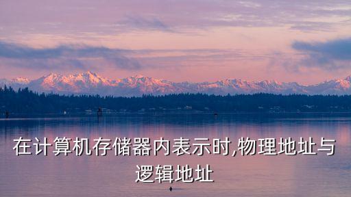 在計(jì)算機(jī)存儲(chǔ)器內(nèi)表示時(shí),物理地址與邏輯地址