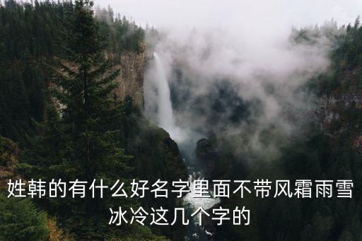 姓韓的有什么好名字里面不帶風(fēng)霜雨雪冰冷這幾個(gè)字的
