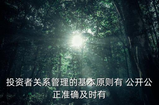 投資者關(guān)系管理的基本原則有 公開公正準確及時有