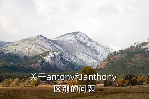關(guān)于antony和anthony 區(qū)別的問題
