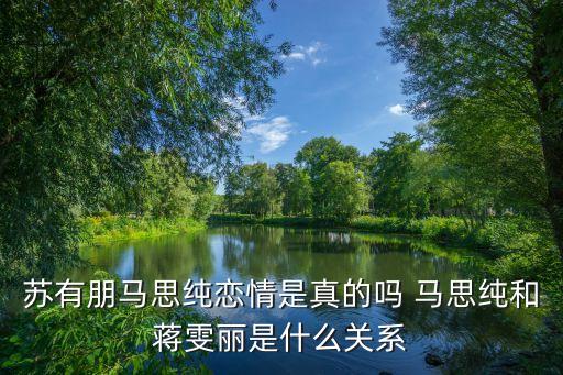 蘇有朋馬思純戀情是真的嗎 馬思純和蔣雯麗是什么關系