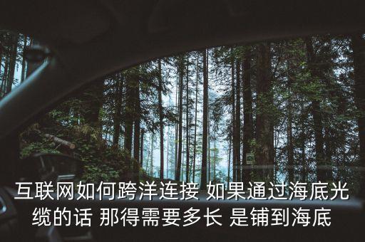 互聯(lián)網(wǎng)如何跨洋連接 如果通過海底光纜的話 那得需要多長 是鋪到海底
