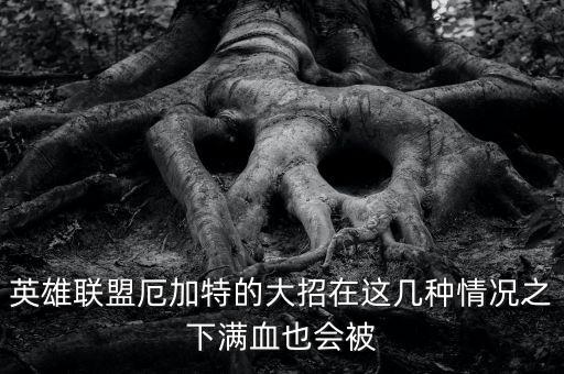 英雄聯(lián)盟厄加特的大招在這幾種情況之下滿血也會被