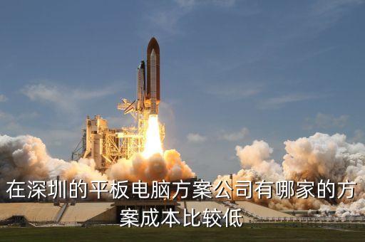 在深圳的平板電腦方案公司有哪家的方案成本比較低