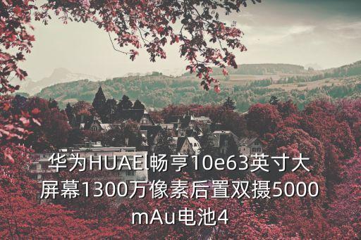 華為暢享10e，華為HUAEl暢亨10e63英寸大屏幕1300萬像素后置雙攝5000mAu電池4