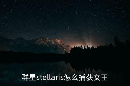 群星stellaris怎么捕獲女王