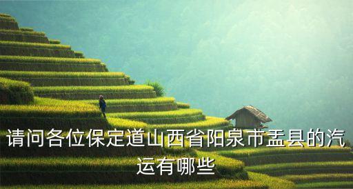 請問各位保定道山西省陽泉市盂縣的汽運有哪些