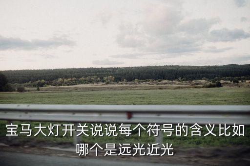 寶馬大燈開關說說每個符號的含義比如哪個是遠光近光
