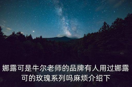 娜露可是牛爾老師的品牌有人用過(guò)娜露可的玫瑰系列嗎麻煩介紹下