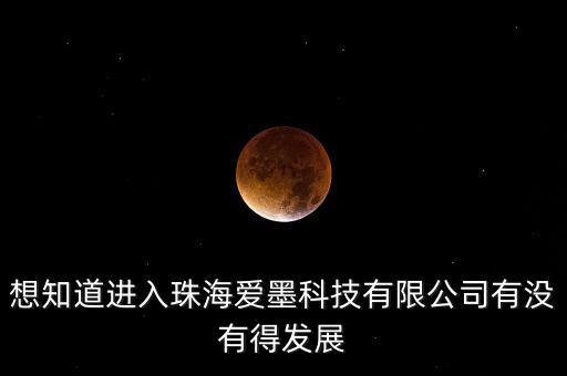 想知道進(jìn)入珠海愛墨科技有限公司有沒有得發(fā)展