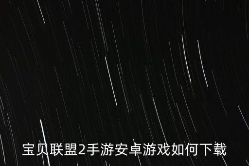 寶貝聯(lián)盟2手游安卓游戲如何下載