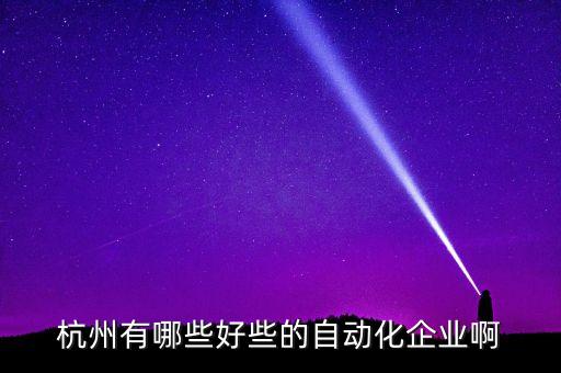 杭州馬上自動(dòng)化科技怎么樣，自動(dòng)化專業(yè)在杭州能找什么樣的工作能推薦幾個(gè)好點(diǎn)的單位嗎