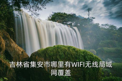 吉林省集安市哪里有WIFI無線局域網(wǎng)覆蓋