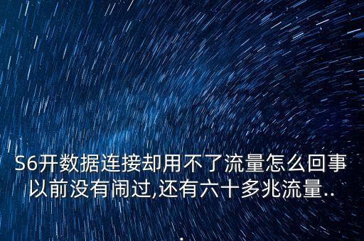 S6開數(shù)據(jù)連接卻用不了流量怎么回事以前沒有鬧過,還有六十多兆流量...