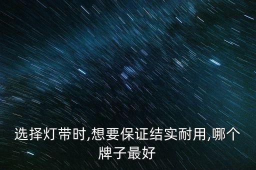 選擇燈帶時(shí),想要保證結(jié)實(shí)耐用,哪個(gè)牌子最好