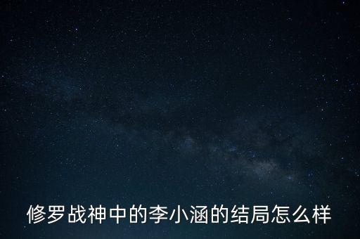 李小涵，修羅戰(zhàn)神中的李小涵的結(jié)局怎么樣