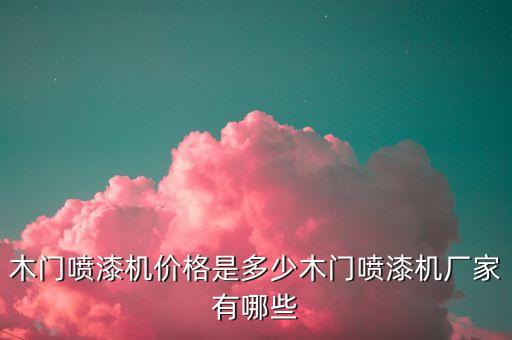 木門噴漆機(jī)價(jià)格是多少木門噴漆機(jī)廠家有哪些