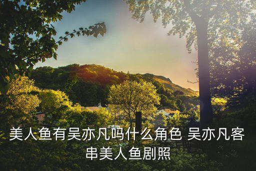 美人魚有吳亦凡嗎什么角色 吳亦凡客串美人魚劇照