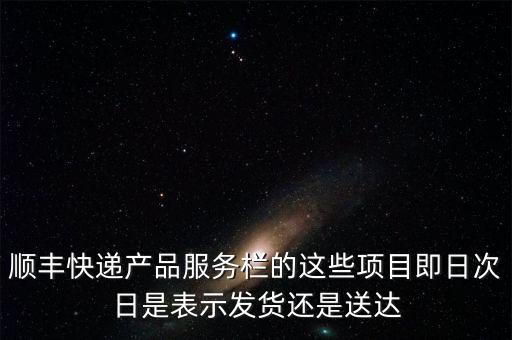 順豐快遞產(chǎn)品服務(wù)欄的這些項(xiàng)目即日次日是表示發(fā)貨還是送達(dá)