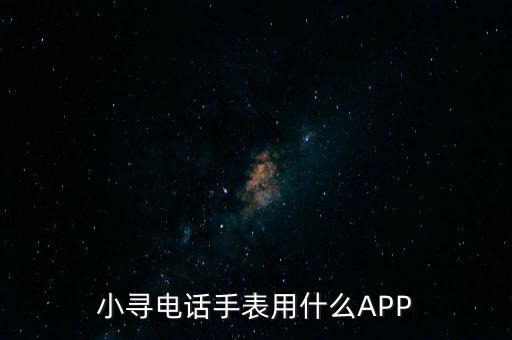 小尋電話手表用什么APP