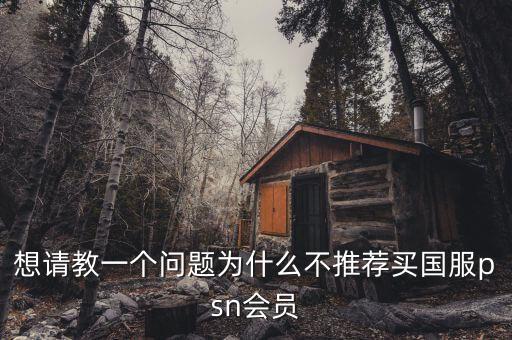 想請教一個問題為什么不推薦買國服psn會員