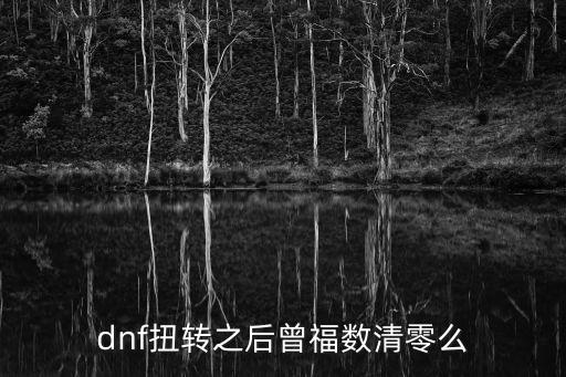 dnf扭轉(zhuǎn)之后曾福數(shù)清零么
