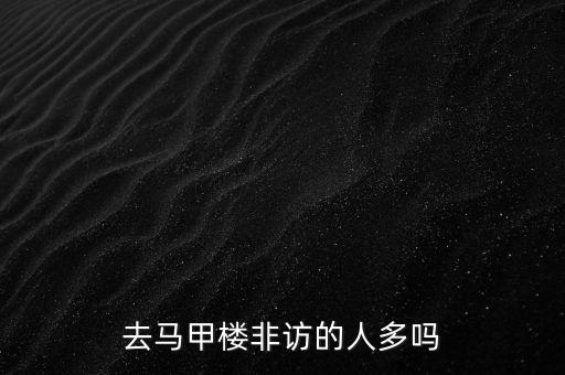 去馬甲樓非訪的人多嗎