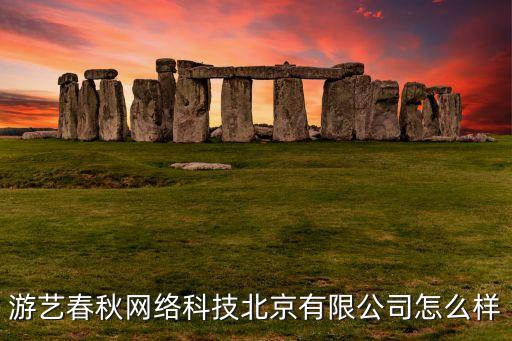 游藝春秋網(wǎng)絡(luò)科技北京有限公司怎么樣