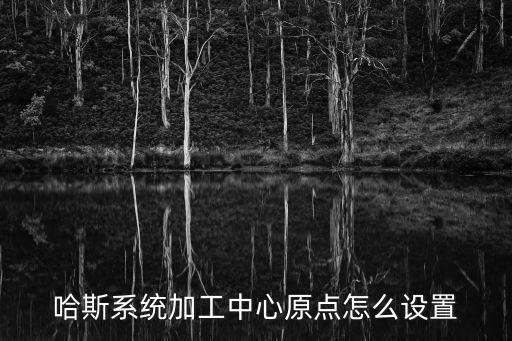 哈斯系統(tǒng)加工中心原點怎么設置