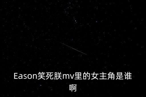 Eason笑死朕mv里的女主角是誰啊