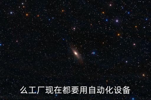 么工廠現(xiàn)在都要用自動(dòng)化設(shè)備
