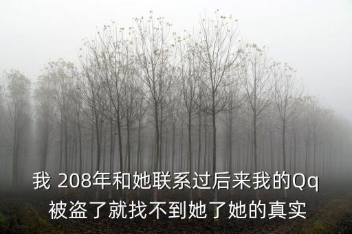我 208年和她聯(lián)系過后來我的Qq 被盜了就找不到她了她的真實