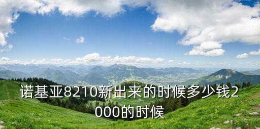 諾基亞8210新出來的時候多少錢2000的時候