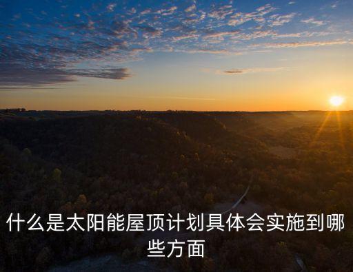 太陽能屋頂，什么是太陽能屋頂計劃具體會實施到哪些方面