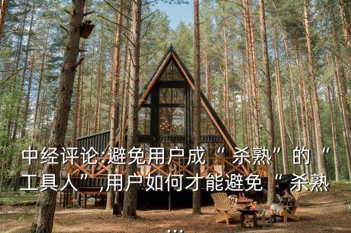 怎么遏制大數(shù)據(jù)殺熟,遏制大數(shù)據(jù)殺熟的建議