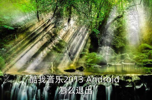 酷我音樂2013 Android 怎么退出
