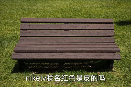 nikelv聯(lián)名紅色是皮的嗎