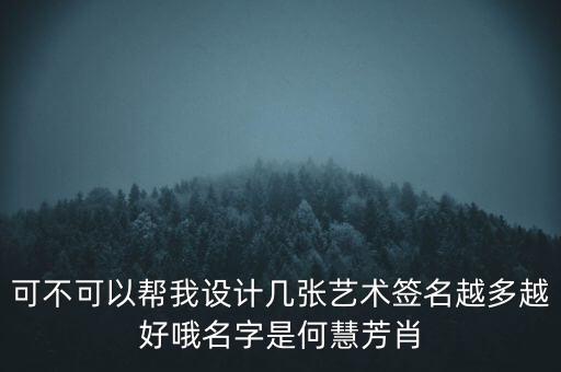 可不可以幫我設(shè)計幾張藝術(shù)簽名越多越好哦名字是何慧芳肖