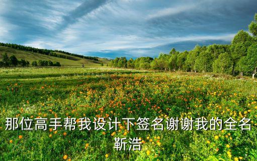 那位高手幫我設(shè)計(jì)下簽名謝謝我的全名靳浩